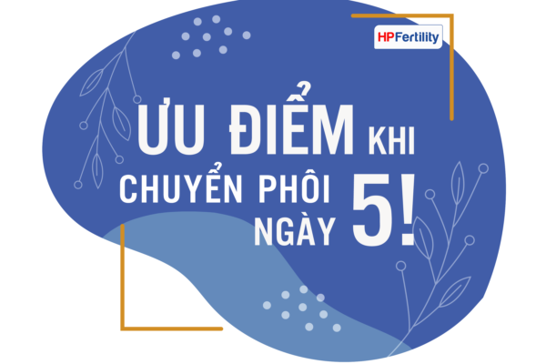 Tỉ lệ tạo phôi ngày 5 và ưu điểm khi chuyển phôi ngày 5