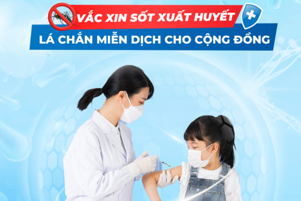 VẮC XIN SỐT XUẤT HUYẾT – LÁ CHẮN MIỄN DỊCH CHỦ ĐỘNG CHO CỘNG ĐỒNG!