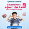 CHOLESTEATOMA Ở TRẺ EM: BỆNH TIỀM ẨN NHIỀU NGUY CƠ NGUY HIỂM